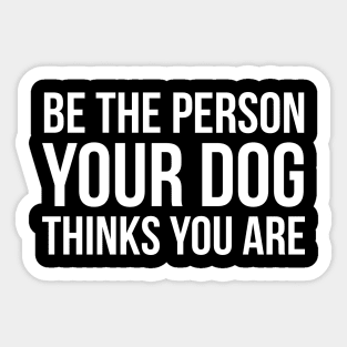 Be The Person Your Dog Thinks You Are Sticker